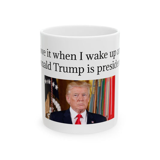 Ceramic Mug - "I Love It When I Wake Up & Donald Trump Is President"